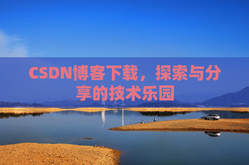 CSDN博客下载,探索与分享的技术乐园 CSDN博客下载,探索与分享的技术乐园